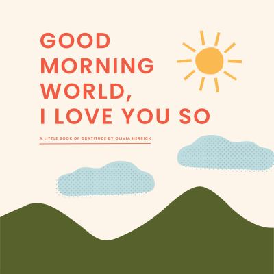 Cover of Good morning, world, I love you so : a little book of gratitude